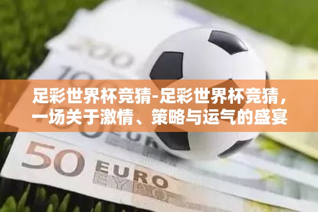 足彩世界杯竞猜-足彩世界杯竞猜，一场关于激情、策略与运气的盛宴