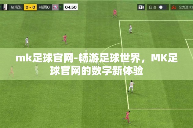 mk足球官网-畅游足球世界，MK足球官网的数字新体验