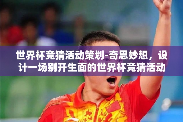 世界杯竞猜活动策划-奇思妙想，设计一场别开生面的世界杯竞猜活动