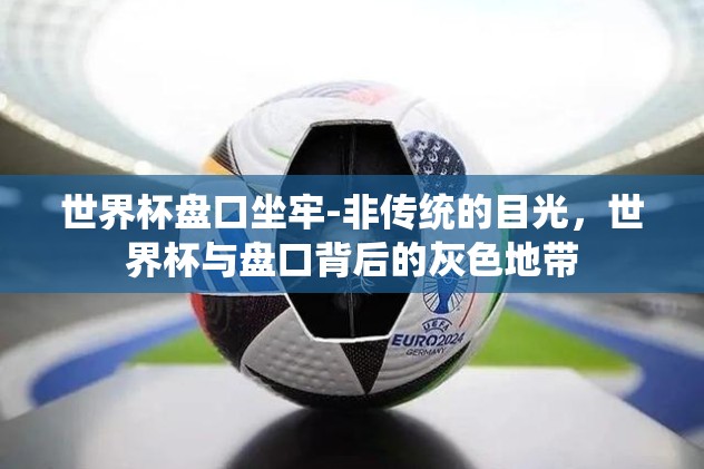 世界杯盘口坐牢-非传统的目光，世界杯与盘口背后的灰色地带