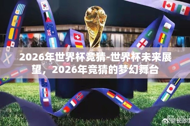 2026年世界杯竞猜-世界杯未来展望，2026年竞猜的梦幻舞台