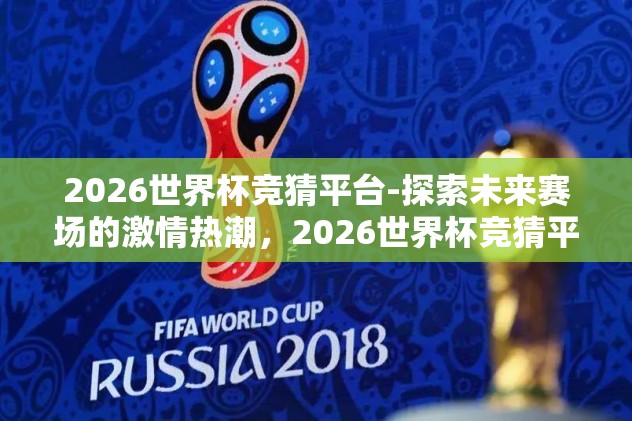 2026世界杯竞猜平台-探索未来赛场的激情热潮，2026世界杯竞猜平台的璀璨登场