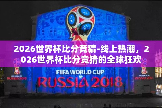 2026世界杯比分竞猜-线上热潮，2026世界杯比分竞猜的全球狂欢
