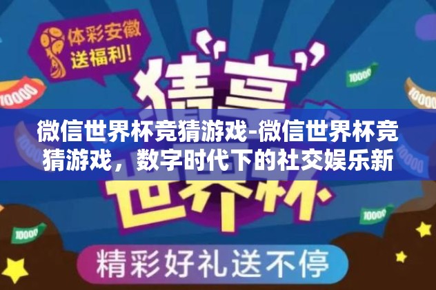 微信世界杯竞猜游戏-微信世界杯竞猜游戏，数字时代下的社交娱乐新体验