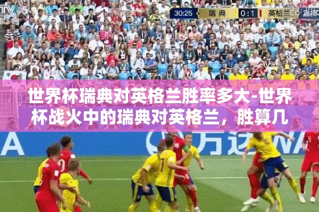 世界杯瑞典对英格兰胜率多大-世界杯战火中的瑞典对英格兰，胜算几何？