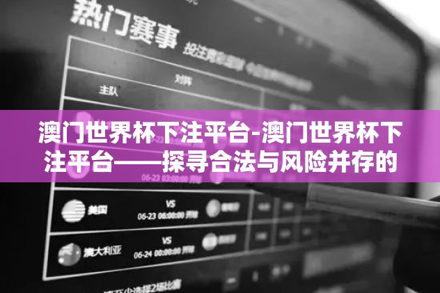 澳门世界杯下注平台-澳门世界杯下注平台——探寻合法与风险并存的体育娱乐边缘地带