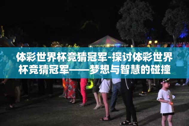 体彩世界杯竞猜冠军-探讨体彩世界杯竞猜冠军——梦想与智慧的碰撞