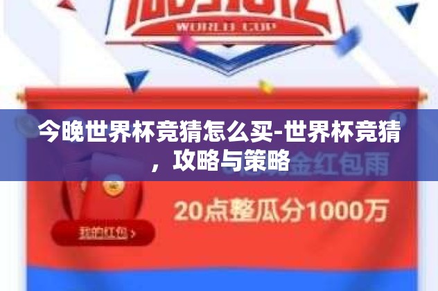 今晚世界杯竞猜怎么买-世界杯竞猜，攻略与策略