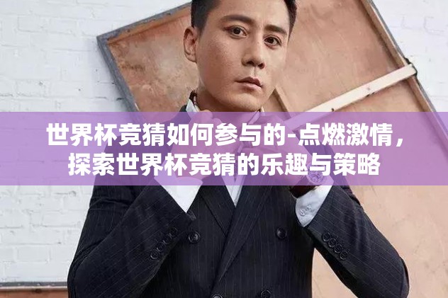 世界杯竞猜如何参与的-点燃激情，探索世界杯竞猜的乐趣与策略