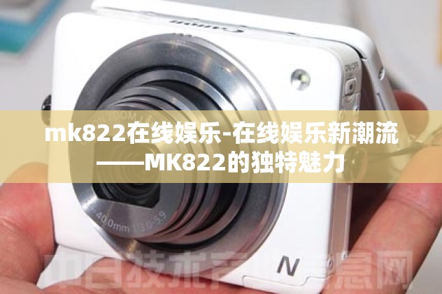 mk822在线娱乐-在线娱乐新潮流——MK822的独特魅力
