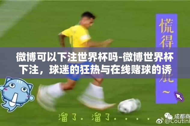 微博可以下注世界杯吗-微博世界杯下注，球迷的狂热与在线赌球的诱惑