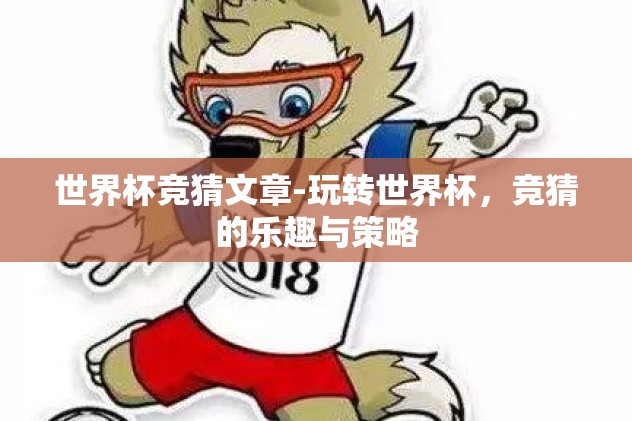 世界杯竞猜文章-玩转世界杯，竞猜的乐趣与策略
