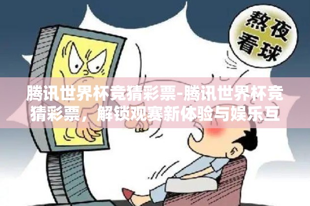 腾讯世界杯竞猜彩票-腾讯世界杯竞猜彩票，解锁观赛新体验与娱乐互动的乐趣