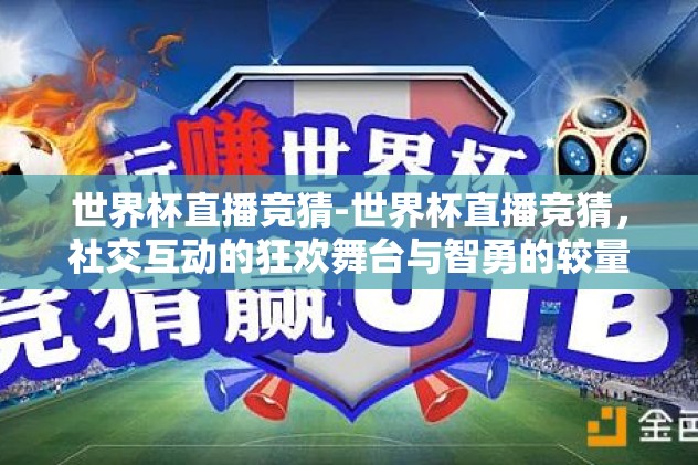 世界杯直播竞猜-世界杯直播竞猜,社交互动的狂欢舞台与智勇的较量 世界杯直播竞猜-世界杯直播竞猜,社交互动的狂欢舞台与智勇的较量