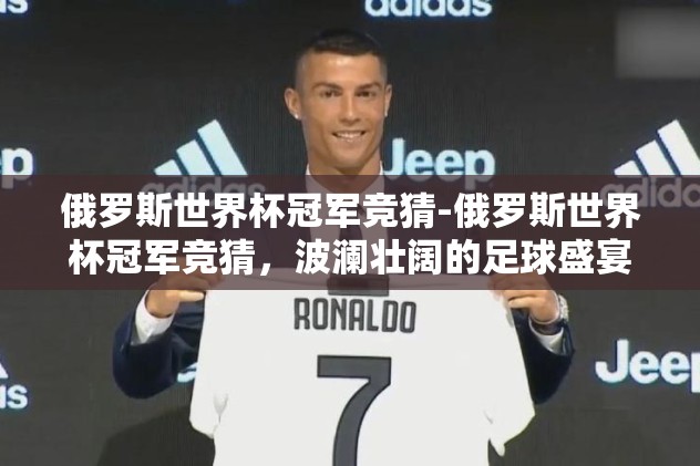 俄罗斯世界杯冠军竞猜-俄罗斯世界杯冠军竞猜,波澜壮阔的足球盛宴 俄罗斯世界杯冠军竞猜-俄罗斯世界杯冠军竞猜,波澜壮阔的足球盛宴