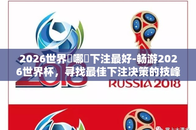 2026世界盃哪裡下注最好-畅游2026世界杯,寻找最佳下注决策的技峰 2026世界盃哪裡下注最好-畅游2026世界杯,寻找最佳下注决策的技峰