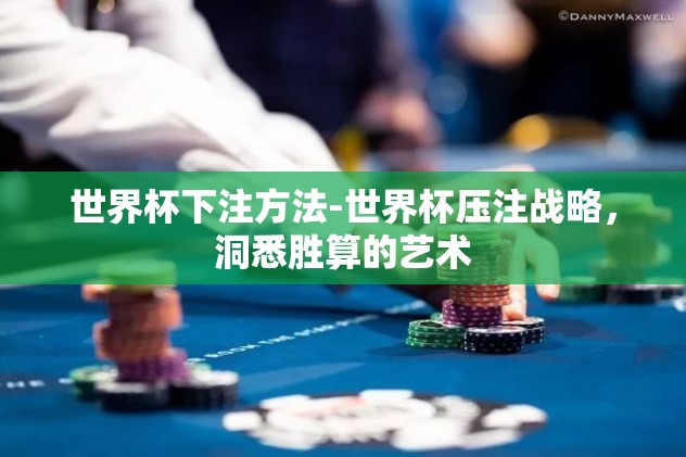 世界杯下注方法-世界杯压注战略,洞悉胜算的艺术 世界杯下注方法-世界杯压注战略,洞悉胜算的艺术