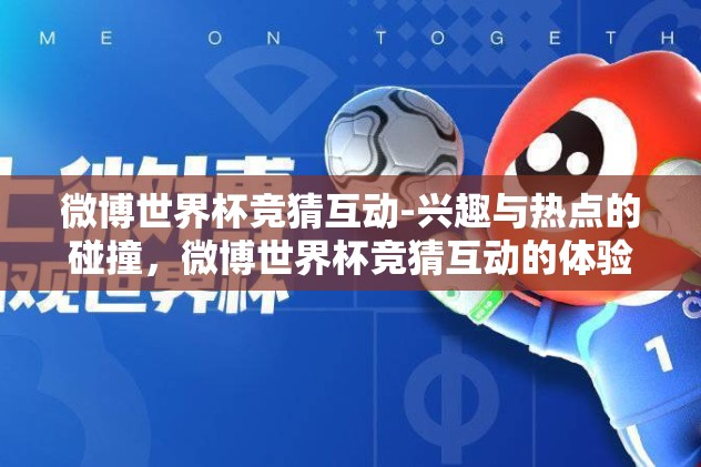 微博世界杯竞猜互动-兴趣与热点的碰撞,微博世界杯竞猜互动的体验剖析 微博世界杯竞猜互动-兴趣与热点的碰撞,微博世界杯竞猜互动的体验剖析