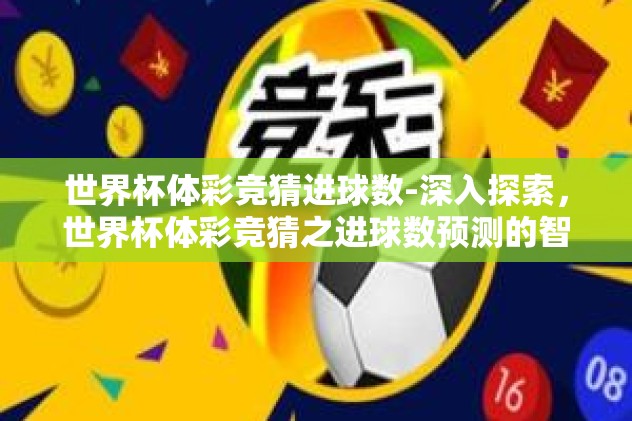 世界杯体彩竞猜进球数-深入探索，世界杯体彩竞猜之进球数预测的智慧与乐趣