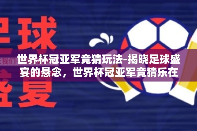 世界杯冠亚军竞猜玩法-揭晓足球盛宴的悬念，世界杯冠亚军竞猜乐在奇趣