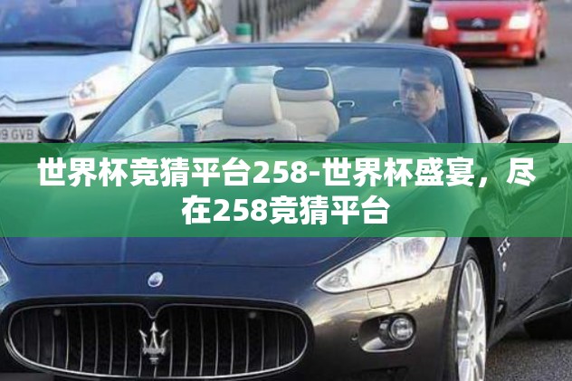 世界杯竞猜平台258-世界杯盛宴，尽在258竞猜平台