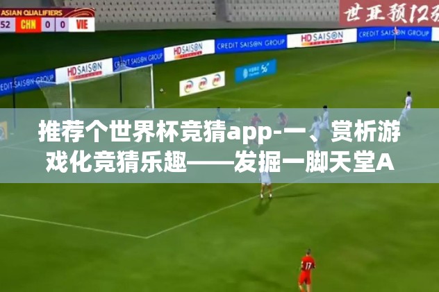推荐个世界杯竞猜app-一、赏析游戏化竞猜乐趣——发掘一脚天堂App