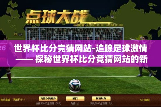 世界杯比分竞猜网站-追踪足球激情 —— 探秘世界杯比分竞猜网站的新奇体验